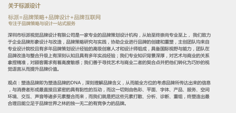 人類(lèi)的信息主要是通過(guò)視覺(jué)輸入的，“讓視覺(jué)說(shuō)話！”是全球范圍內(nèi)品牌傳播策劃設(shè)計(jì)者共同的努力。如果畫(huà)面視覺(jué)沒(méi)有表達(dá)任何實(shí)質(zhì)的信息，廣告中視覺(jué)部分的投資就在不知不覺(jué)中被浪費(fèi)了。事實(shí)上，幾十年來(lái)，視覺(jué)營(yíng)銷(xiāo)一直在國(guó)際上大行其道，只是部分國(guó)家、部分企業(yè)、部分從業(yè)人員尚未意識(shí)到視覺(jué)在品牌營(yíng)銷(xiāo)中扮演的角色。深圳品牌導(dǎo)視設(shè)計(jì)，品牌終端展示設(shè)計(jì)，品牌vi設(shè)計(jì)，品牌logo設(shè)計(jì)公司 深圳哪家vi設(shè)計(jì)公司好，深圳專業(yè)品牌vi設(shè)計(jì)公司，餐飲vi視覺(jué)規(guī)范設(shè)計(jì)  深圳品牌設(shè)計(jì)公司，深圳設(shè)計(jì)公司，深圳vi設(shè)計(jì)公司-深圳標(biāo)派視覺(jué)vi設(shè)計(jì) vi設(shè)計(jì)公司，標(biāo)志設(shè)公司計(jì)，畫(huà)冊(cè)設(shè)計(jì)公司，網(wǎng)站設(shè)計(jì)，深圳畫(huà)冊(cè)設(shè)計(jì) 深圳品牌畫(huà)冊(cè)設(shè)計(jì)，品牌vi規(guī)范，深圳品牌設(shè)計(jì)公司，標(biāo)志設(shè)計(jì)vi設(shè)計(jì)